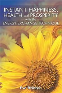 Instant Happiness, Health, and Prosperity with the Energy Exchange Technique