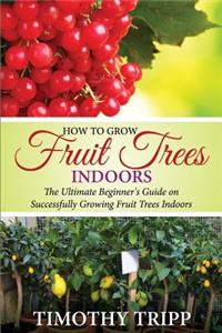 How to Grow Fruit Trees Indoors