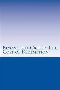 Beyond the Cross - The Cost of Redemption