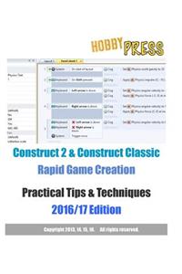 Construct 2 & Construct Classic Rapid Game Creation Practical Tips & Techniques 2016/17 Edition