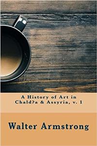 A History of Art in Chald?a & Assyria, V. 1