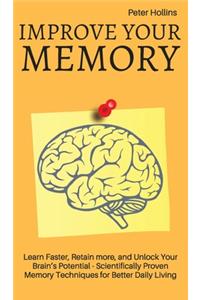 Improve Your Memory - Learn Faster, Retain more, and Unlock Your Brain's Potential - 17 Scientifically Proven Memory Techniques for Better Daily Living