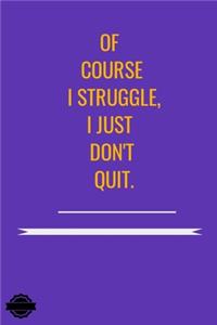 Of Course I Struggle, I Just Don't Quit