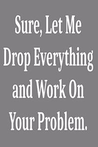 Sure, Let Me Drop Everything and Work On Your Problem.