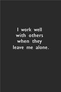 I work well with others when they leave me alone.