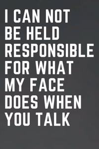 I Can Not Be Held Responsible For What My Face Does When You Talk