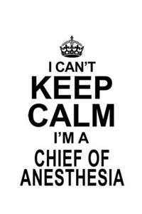 I Can't Keep Calm I'm A Chief Of Anesthesia
