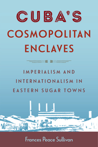 Cuba's Cosmopolitan Enclaves: Imperialism and Internationalism in Eastern Sugar Towns