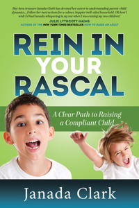 Rein in Your Rascal: A Clear Path to Raising a Compliant Child