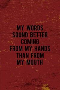 My Words Sound Better Coming From My Hands Than From My Mouth