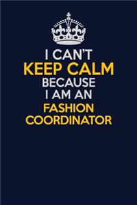I Can't Keep Calm Because I Am An Fashion Coordinator
