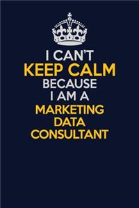 I Can't Keep Calm Because I Am A Marketing Data Consultant