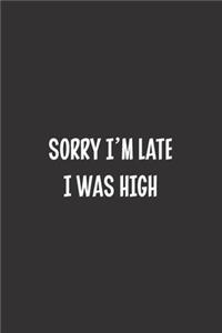 Sorry I'm Late I Was High