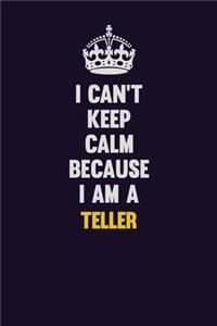 I Can't Keep Calm Because I Am A Teller