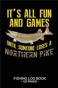 It's All Fun and Games Until Someone Loses A Northern Pike Fishing Log Book 120 Pages: Cool Freshwater Game Fish Saltwater Fly Fishes Journal Composition Notebook Notes Day Planner Notepad