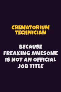 Crematorium Technician, Because Freaking Awesome Is Not An Official Job Title: 6X9 Career Pride Notebook Unlined 120 pages Writing Journal