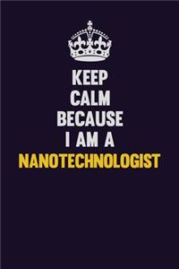 Keep Calm Because I Am A Nanotechnologist