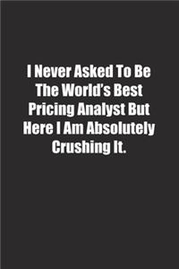 I Never Asked To Be The World's Best Pricing Analyst But Here I Am Absolutely Crushing It.