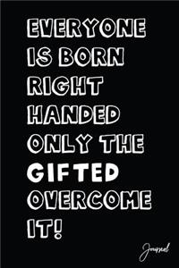 Everyone Is Born Right Handed Only the Gifted Overcome It Journal