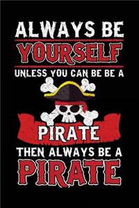 Always Be Yourself Unless You Can Be A Pirate Then Always Be A Pirate
