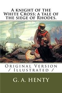 A knight of the White Cross; a tale of the siege of Rhodes.