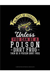 Always Be Yourself Unless You Can Be a Poison Dart Frog Then Be a Poison Dart Frog