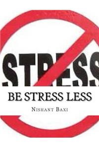 Be Stress Less: The Comprehensive Guide to Reducing Stress Through Meditation & Mindfulness