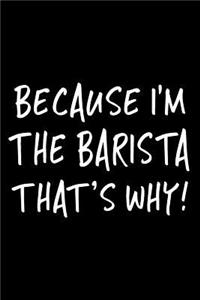 Because I'm the Barista That's Why!