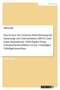 Gesetz zur weiteren Erleichterung der Sanierung von Unternehmen (ESUG) und seine Instrumente. Debt-Equity-Swap, Schutzschirmverfahren sowie vorläufiger Gläubigerausschuss