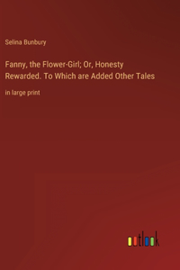 Fanny, the Flower-Girl; Or, Honesty Rewarded. To Which are Added Other Tales
