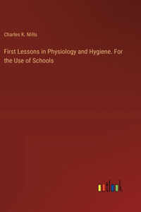 First Lessons in Physiology and Hygiene. For the Use of Schools