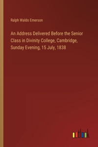 Address Delivered Before the Senior Class in Divinity College, Cambridge, Sunday Evening, 15 July, 1838