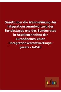 Gesetz über die Wahrnehmung der Integrationsverantwortung des Bundestages und des Bundesrates in Angelegenheiten der Europäischen Union (Integrationsverantwortungsgesetz - IntVG)