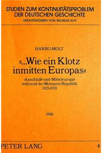 «...Wie Ein Klotz Inmitten Europas»: «Anschluss» Und «Mitteleuropa» Waehrend Der Weimarer Republik 1925-1931