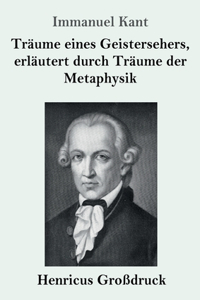 Träume eines Geistersehers, erläutert durch Träume der Metaphysik (Großdruck)