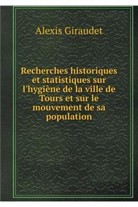 Recherches Historiques Et Statistiques Sur l'Hygiène de la Ville de Tours Et Sur Le Mouvement de Sa Population