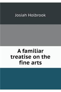 A Familiar Treatise on the Fine Arts