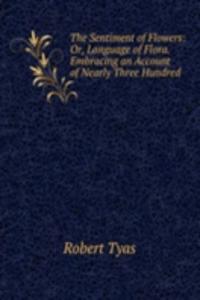 Sentiment of Flowers: Or, Language of Flora. Embracing an Account of Nearly Three Hundred .
