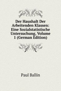 Der Haushalt Der Arbeitenden Klassen: Eine Sozialstatistische Untersuchung, Volume 1 (German Edition)
