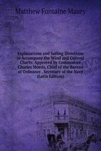 Explanations and Sailing Directions to Accompany the Wind and Current Charts: Approved by Commodore Charles Morris, Chief of the Bureau of Ordnance . Secretary of the Navy (Latin Edition)