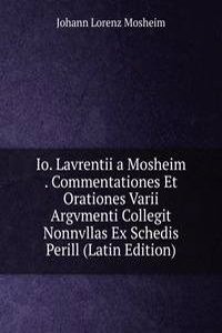 Io. Lavrentii a Mosheim . Commentationes Et Orationes Varii Argvmenti Collegit Nonnvllas Ex Schedis Perill (Latin Edition)