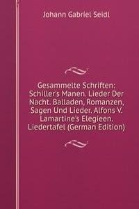 Gesammelte Schriften: Schiller's Manen. Lieder Der Nacht. Balladen, Romanzen, Sagen Und Lieder. Alfons V. Lamartine's Elegieen. Liedertafel (German Edition)
