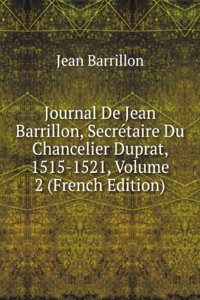 Journal De Jean Barrillon, Secretaire Du Chancelier Duprat, 1515-1521, Volume 2 (French Edition)