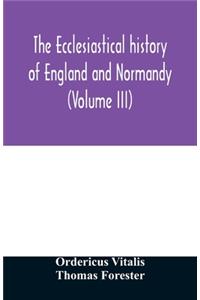 The ecclesiastical history of England and Normandy (Volume III)