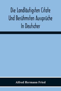 Die Landläufigsten Citate Und Berühmsten Aussprüche In Deutscher, Lateinischer, Französischer, Englischer Und Italienischer Sprache