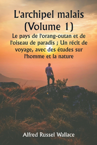 L'archipel malais (Volume 1) Le pays de l'orang-outan et de l'oiseau de paradis; Un récit de voyage, avec des études sur l'homme et la nature