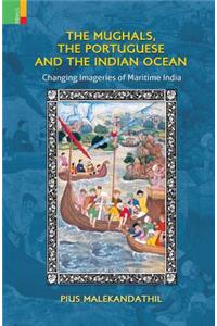 The Mughals, the Portuguese and the Indian Ocean: Changing Meanings and Imageries of Maritime India