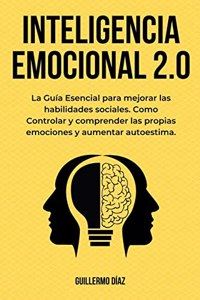 Inteligencia Emocional 2.0: La Guía Esencial para mejorar las habilidades sociales. Como Controlar y comprender las propias emociones y aumentar autoestima.