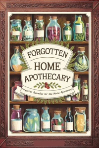Forgotten Remedies for the Home Apothecary
