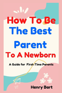 How To Be The Best Parent To A Newborn